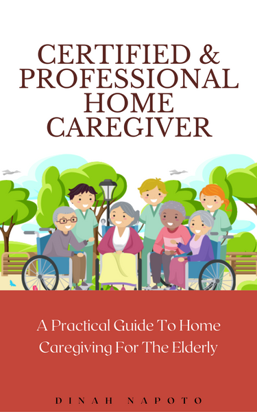 Certified and Professional Home Caregiver For The Elderly A Practical Guide To Home Caregiving For The Elderly